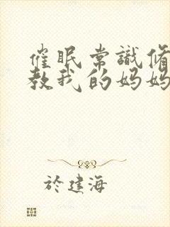 催眠常识修改调教我的妈妈和妹妹txt