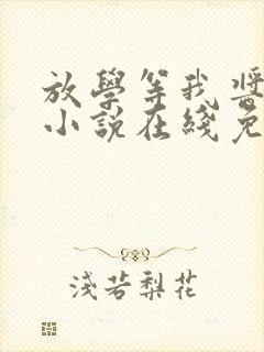 放学等我酱子贝小说在线免费看