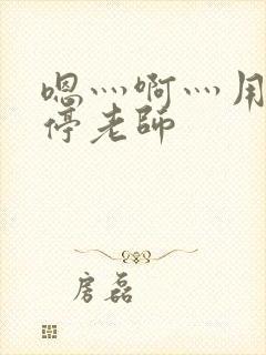 嗯灬啊灬用力别停老师