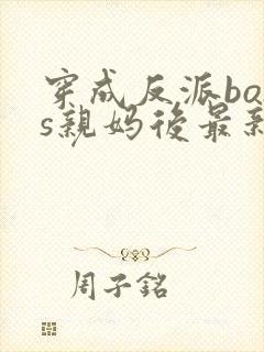 穿成反派boss亲妈后最新免费阅读