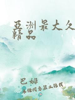 亚洲最大久久久精品