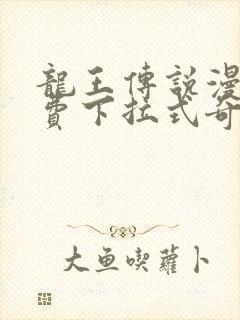 龙王传说漫画免费下拉式奇妙漫画