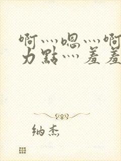 啊灬嗯灬啊灬用力点灬羞羞网站小说