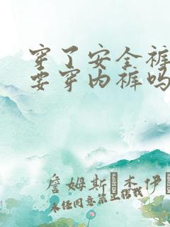 穿了安全裤还需要穿内裤吗