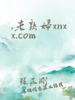 ,老熟妇xnxx.com