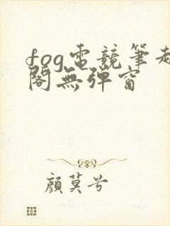 fog电竞笔趣阁无弹窗