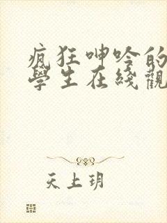 疯狂呻吟的女大学生在线观看