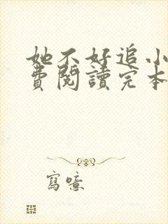 她不好追小说免费阅读完本