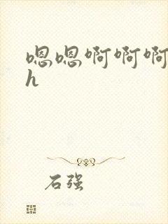 嗯嗯啊啊啊快点h