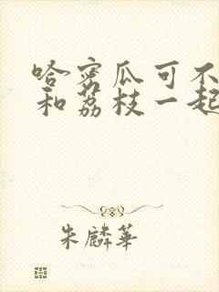 哈密瓜可不可以和荔枝一起吃