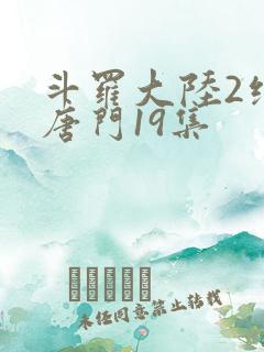 斗罗大陆2绝世唐门19集