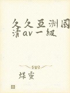 久久亚洲国产高清av一级