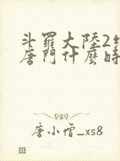 斗罗大陆2绝世唐门什么时候开播