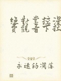 绝对掌控漫画免费观看下拉式六漫画