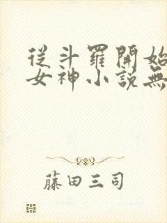 从斗罗开始俘获女神小说无删减在线阅读