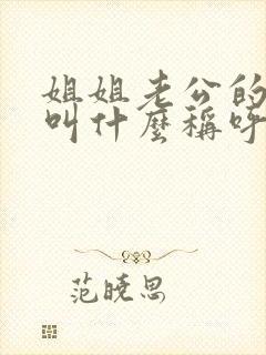 姐姐老公的爸爸叫什么称呼