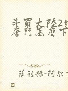 斗罗大陆2绝世唐门怎么下载