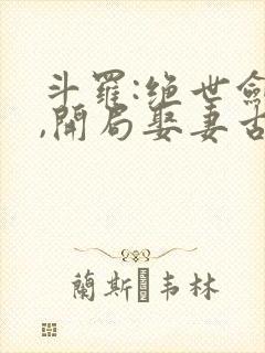 斗罗:绝世剑仙,开局娶妻古月娜