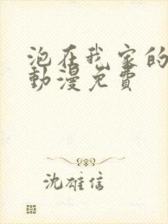 泡在我家的辣妹动漫免费