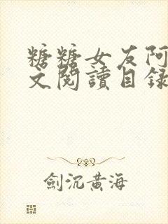 糖糖女友阿凯全文阅读目录下载