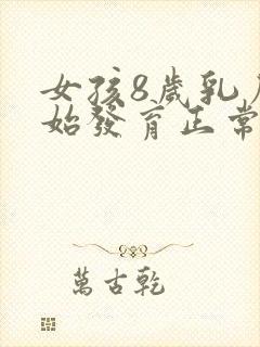 女孩8岁乳房开始发育正常吗