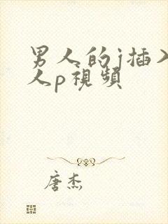 男人的j插入女人p视频