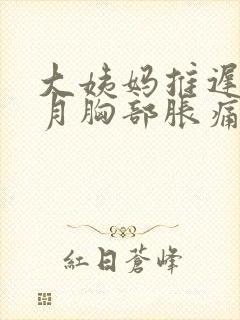 大姨妈推迟半个月胸部胀痛