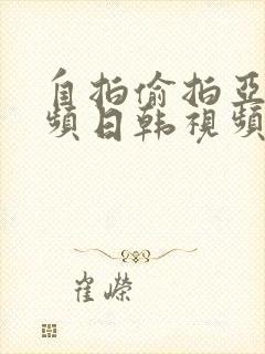 自拍偷拍亚洲视频日韩视频