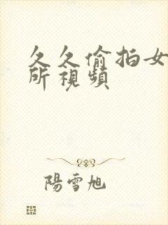 久久偷拍女生厕所视频