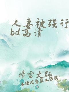 人妻被强行糟蹋bd高清