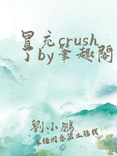 冒充crush了by笔趣阁免费阅读笔趣阁