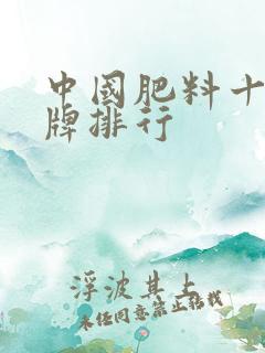 中国肥料十大品牌排行