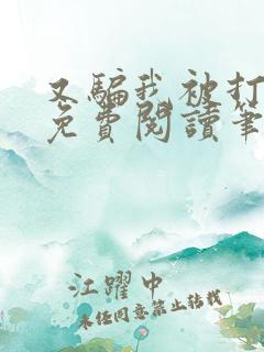 又骗我被打小说免费阅读笔趣阁