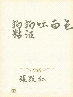 狗狗吐白色泡沫粘液