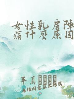 女性乳房阵阵刺痛什么原因