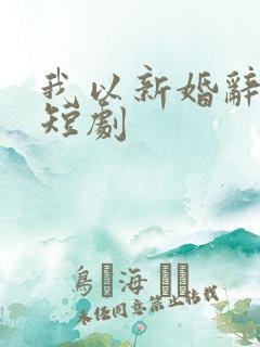 我以新婚辞旧情短剧