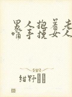 男人抱着老婆亲嘴手摸女人奶干b亲吻