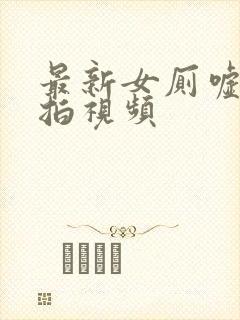 最新女厕嘘嘘偷拍视频