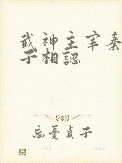 武神主宰秦尘父子相认