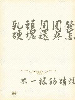 乳头周围发红有硬块还疼怎么办