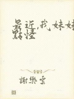 最近,我妹妹有点怪