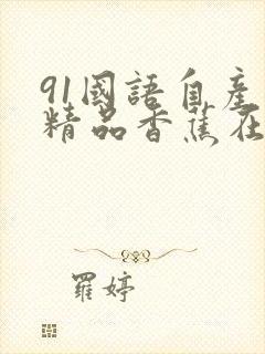 91国语自产拍精品香蕉在线
