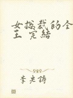 女总裁的全能兵王 完结