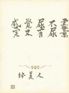 感觉尿不尽 尿完又有尿意