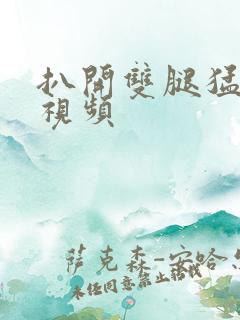 扒开双腿猛进入视频