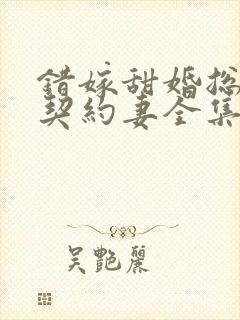 错嫁甜婚总裁的契约妻全集