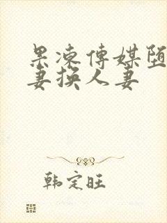 果冻传媒堕落人妻换人妻