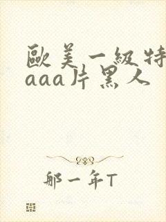 欧美一级特黄aaaa片黑人