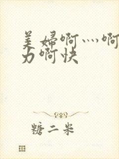 美妇啊灬啊灬用力啊快