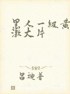 黑人一级黄色刺激大片